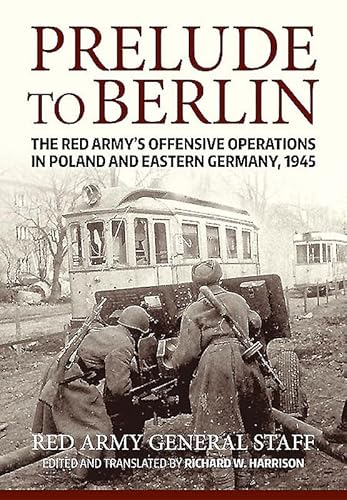 Prelude to Berlin: The Red Army's Offensive Operations in Poland and Eastern Germany, 1945