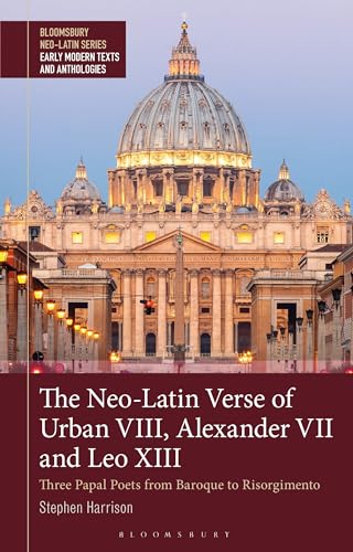 Neo-Latin Verse of Urban VIII, Alexander VII and Leo XIII, The: Three Papal Poets from Baroque to Risorgimento (Bloomsbury Neo-Latin Series: Early Modern Texts and Anthologies) von Bloomsbury Academic