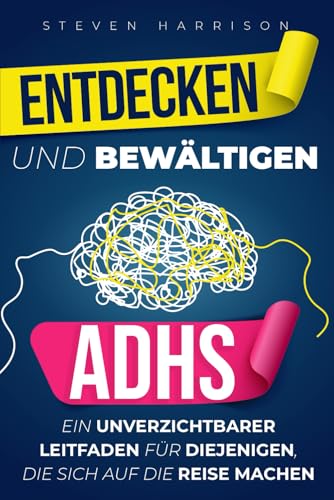 ADHS entdecken und bewältigen: Ein unverzichtbarer Leitfaden für diejenigen, die sich auf die Reise machen von Independently published