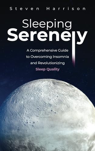 Sleeping Serenely: A Comprehensive Guide to Overcoming Insomnia and Revolutionizing Sleep Quality von Independently published