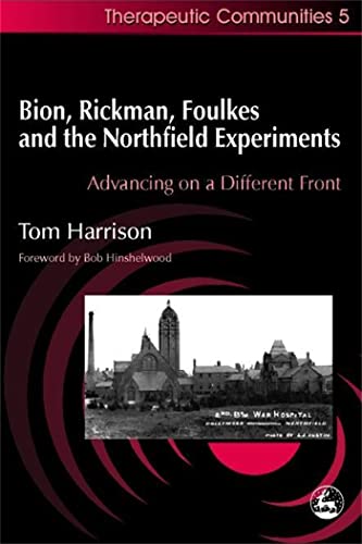 Bion, Rickman, Foulkes and the Northfield Experiments: Advancing on a Different Front (Therapeutic Communities, 5)