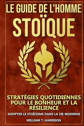 Le Guide de l'Homme Stoïque: Stratégies Quotidiennes pour le Bonheur et la Résilience : Adopter le Stoïcisme dans la Vie Moderne von Independently published