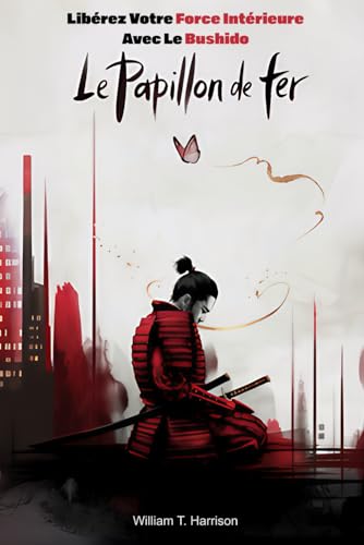 Le Papillon de Fer: Libérez votre force intérieure avec le Bushido von Independently published