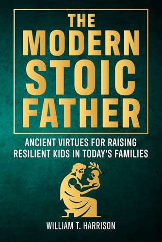 The Modern Stoic Father: Ancient Virtues for Raising Resilient Kids in Today’s Families (The Stoic Life Series: Practical Wisdom for Modern Living, Band 3) von Inari Publishing