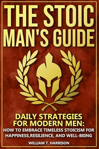The Stoic Man's Guide: Daily Strategies for Modern Men: How to Embrace Timeless Stoicism for Happiness, Resilience, and Well-Being (The Stoic Life Series: Practical Wisdom for Modern Living, Band 1) von Independently published