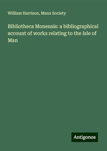 Bibliotheca Monensis: a bibliographical account of works relating to the Isle of Man von Antigonos Verlag