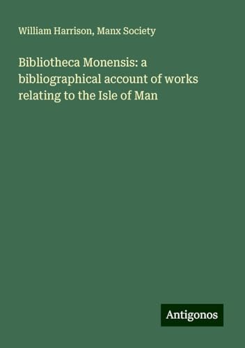 Bibliotheca Monensis: a bibliographical account of works relating to the Isle of Man von Antigonos Verlag