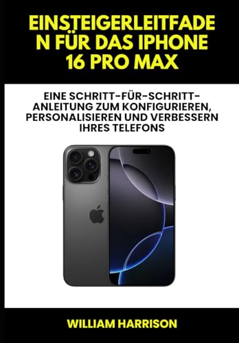 Einsteigerleitfaden für das iPhone 16 Pro Max: Eine Schritt-für-Schritt-Anleitung zum Konfigurieren, Personalisieren und Verbessern Ihres Telefons von Independently published