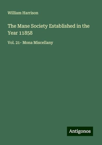 The Mane Society Established in the Year 11858: Vol. 21- Mona Miscellany von Antigonos Verlag