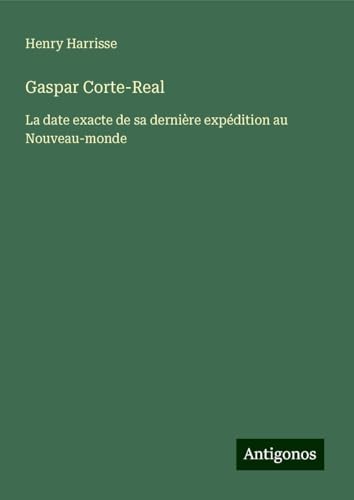 Gaspar Corte-Real: La date exacte de sa dernière expédition au Nouveau-monde von Antigonos Verlag