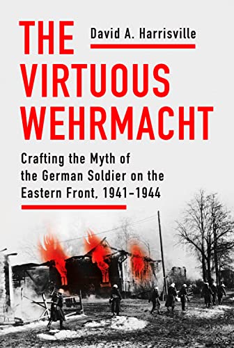 The Virtuous Wehrmacht: Crafting the Myth of the German Soldier on the Eastern Front, 1941-1944 (Battlegrounds: Cornell Studies in Military History) von Cornell University Press