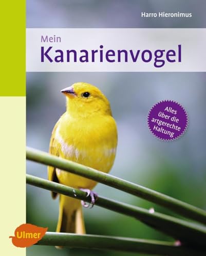 Mein Kanarienvogel zu Hause: Alles über die artgerechte Haltung von Ulmer Eugen Verlag