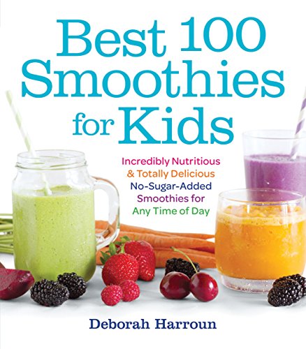 Best 100 Smoothies for Kids: Incredibly Nutritious and Totally Delicious No-Sugar-Added Smoothies for Any Time of Day