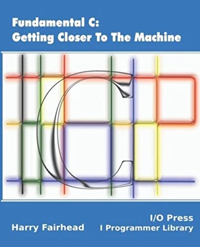 Fundamental C: Getting Closer To The Machine Fundamental C: Getting Closer To The Machine von I/O Press