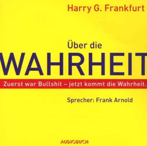 Über die Wahrheit: Zuerst war Bullshit - Jetzt kommt die Wahrheit