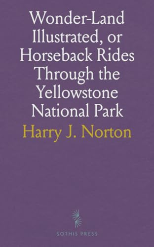 Wonder-Land Illustrated, or Horseback Rides Through the Yellowstone National Park von Sothis Press