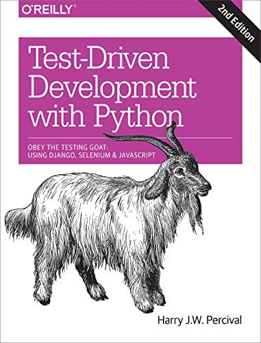 Test-Driven Development with Python: Obey the Testing Goat: Using Django, Selenium, and JavaScript Test-Driven Development with Python: Obey the Testing Goat: Using Django, Selenium, and JavaScript