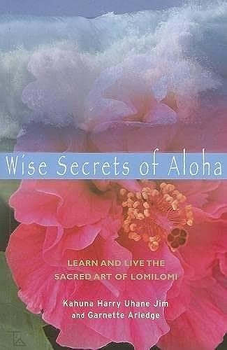 Wise Secrets of Aloha: Learn and Live the Sacred Art of Lomilomi