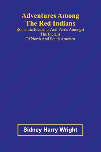 Adventures Among the Red Indians; Romantic Incidents and Perils Amongst the Indians of North and South America von Alpha Edition