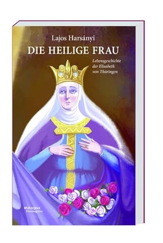 Die heilige Frau: Lebensgeschichte der Elisabeth von Thüringen