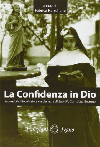 La confidenza in Dio secondo la piccolissima via d'amore di suor M. Consolata Bertone La confidenza in Dio secondo la piccolissima via d'amore di suor M. Consolata Bertone von Edizioni Segno