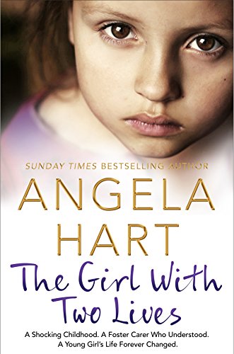 The Girl With Two Lives: A Shocking Childhood. A Foster Carer Who Understood. A Young Girl's Life Forever Changed (Angela Hart, 4)
