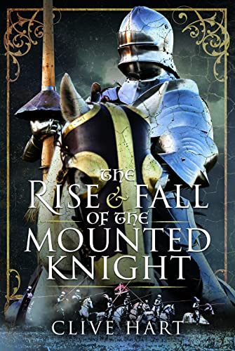 The Rise and Fall of the Mounted Knight von Pen & Sword History