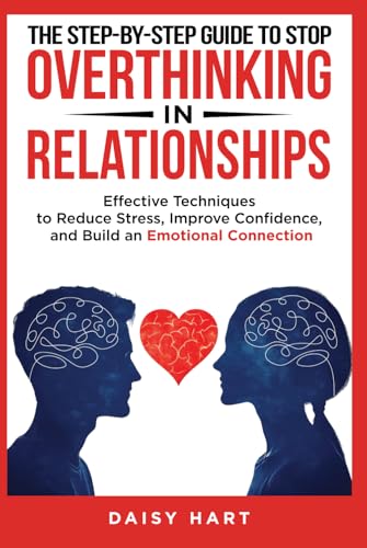 The Step-by-Step Guide to Stop Overthinking in Relationships: Effective Techniques to Reduce Stress, Improve Confidence, and Build an Emotional Connection von Independently published