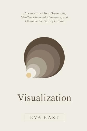 Visualization: How to Attract Your Dream Life, Manifest Financial Abundance, and Eliminate the Fear of Failure von Independently published
