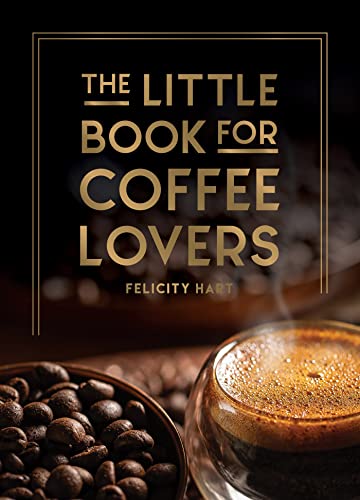 The Little Book for Coffee Lovers: Recipes, Trivia and How to Brew Great Coffee - the Perfect Gift for Any Aspiring Barista (Little Book of)