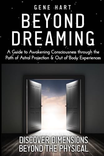 Beyond Dreaming - An In-Depth Guide on How to Astral Project & Have Out of Body Experiences: How The Awakening of Consciousness is Synonymous with Lucid Dreaming & Astral Projection von Independently published