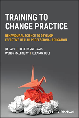Training to Change Practice: Behavioural Science to Develop Effective Health Professional Education von Wiley-Blackwell