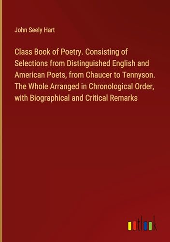 Class Book of Poetry. Consisting of Selections from Distinguished English and American Poets, from Chaucer to Tennyson. The Whole Arranged in ... Order, with Biographical and Critical Remarks von Outlook Verlag