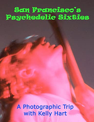 San Francisco's Psychedelic Sixties: A Photographic Trip with Kelly Hart von CREATESPACE