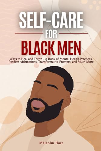 Self Care for Black Men: Ways to Heal and Thrive - A Book of Mental Health Practices, Positive Affirmations, Transformative Prompts, and Much More von Independently published