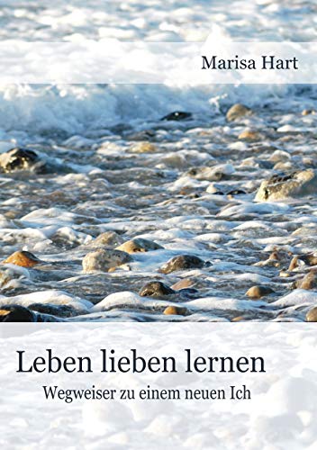 Leben lieben lernen: Wegweiser zu einem neuen Ich