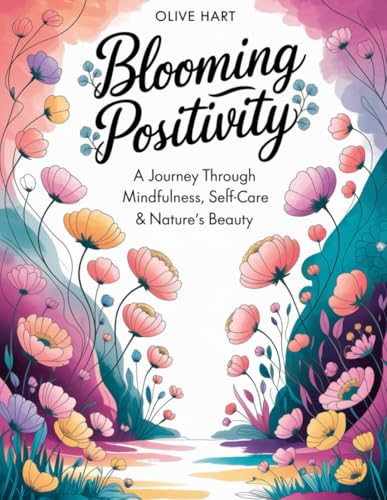 Blooming Positivity: A Journey Through Mindfulness, Self-Care & Nature’s Beauty von Independently published