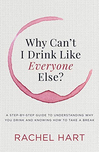 Why Can’t I Drink Like Everyone Else: A Step-by-Step Guide to Understanding Why You Drink and Knowing How to Take a Break