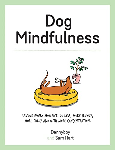 Dog Mindfulness: Savour Every Moment. Do Less, More Slowly, More Fully and with More Concentration: A Pup's Guide to Living in the Moment