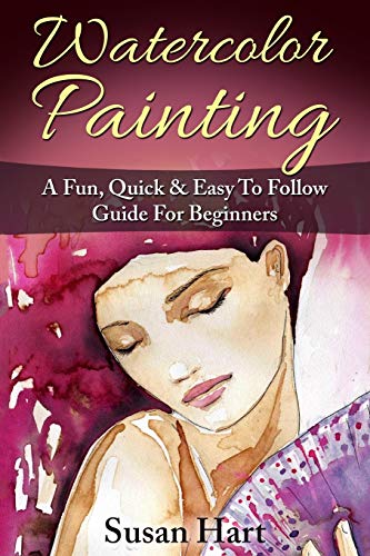 Watercolor Painting: A Practical & Easy To Follow Guide For Beginners (Painting, Watercolour Painting)