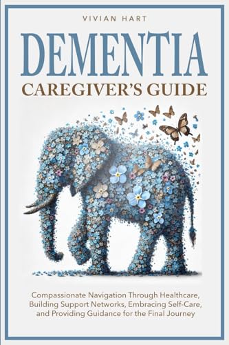 Dementia Caregiver's Guide: Compassionate Navigation Through Healthcare, Building Support Networks, Embracing Self-Care, and Providing Guidance for the Final Journey von Enlighten Press, LLC