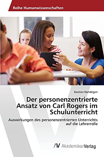 Der personenzentrierte Ansatz von Carl Rogers im Schulunterricht: Auswirkungen des personenzentrierten Unterrichts auf die Lehrerrolle