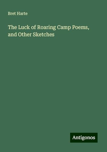 The Luck of Roaring Camp Poems, and Other Sketches von Antigonos Verlag