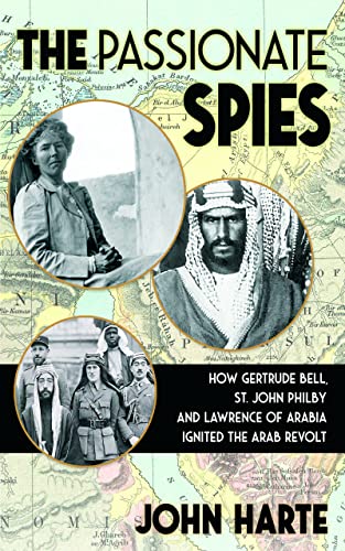 The Passionate Spies: How Gertrude Bell, St. John Philby, and Lawrence of Arabia Ignited the Arab Revolt―and How Saudi Arabia Was Founded