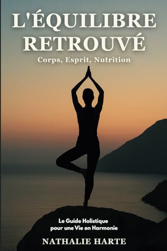 L'Équilibre Retrouvé: Corps, Esprit, Nutrition – Le Guide Holistique pour une Vie en Harmonie (Maîtrise, Résilience et Conscience, Band 5) von Independently published