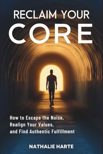 Reclaim Your Core: How to Escape the Noise, Realign Your Values, and Find Authentic Fulfillment (The Emotional Mastery Collection: Realign, Empower, Lead, Band 1) von Independently published