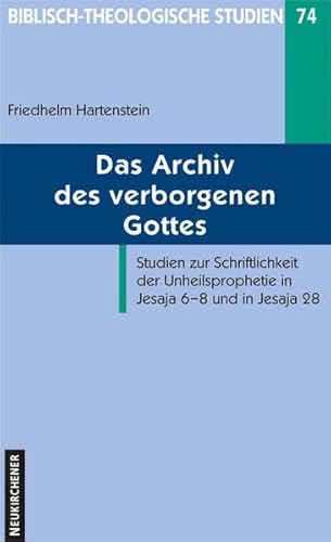 Das Archiv des verborgenen Gottes: Studien zur Schriftlichkeit der Unheilsprophetie in Jesaja 6-8 und in Jesaja 28 (Biblisch-Theologische Studien): ... der Psalmen in assyrischer Zeit von Neukirchener / Vandenhoeck & Ruprecht