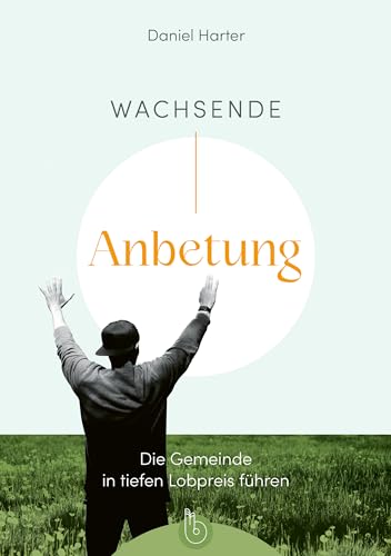 Wachsende Anbetung: Die Gemeinde in tiefen Lobpreis führen von Born-Verlag