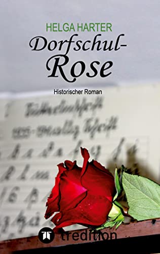 Dorfschul Rose - Eine erstaunlich glückliche Geschichte mitten in Krieg und Vertreibung: Historischer Roman nach einer wahren Geschichte von tredition