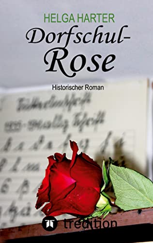 Dorfschul Rose - Eine erstaunlich glückliche Geschichte mitten in Krieg und Vertreibung: Historischer Roman nach einer wahren Geschichte